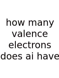 How Many Valence Electrons Does Ai Have