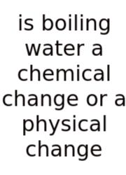 Is Boiling Water A Chemical Change Or A Physical Change