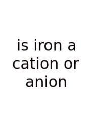 Is Iron A Cation Or Anion