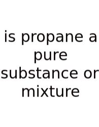 Is Propane A Pure Substance Or Mixture