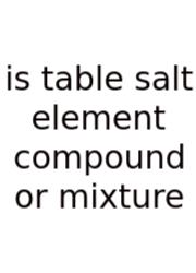 Is Table Salt Element Compound Or Mixture