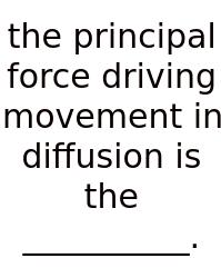 The Principal Force Driving Movement In Diffusion Is The __________.
