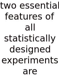 Two Essential Features Of All Statistically Designed Experiments Are