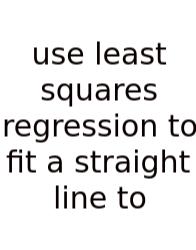 Use Least Squares Regression To Fit A Straight Line To