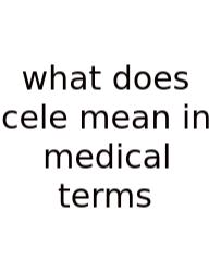 What Does Cele Mean In Medical Terms