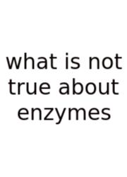 What Is Not True About Enzymes