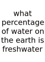 What Percentage Of Water On The Earth Is Freshwater