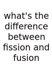 What's The Difference Between Fission And Fusion