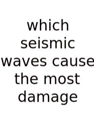Which Seismic Waves Cause The Most Damage